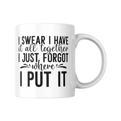 I Swear I Have It Altogether I Just Forgot Where I Put It Mug, Funny Coffee, Sarcastic Humour Gift for Friends and Mum, Novelty Mug, Sassy